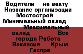 Водители BC на вахту. › Название организации ­ Мостострой 17 › Минимальный оклад ­ 87 000 › Максимальный оклад ­ 123 000 - Все города Работа » Вакансии   . Крым,Гаспра